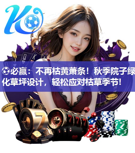 ⚽必赢：不再枯黄萧条！秋季院子绿化草坪设计，轻松应对枯草季节!