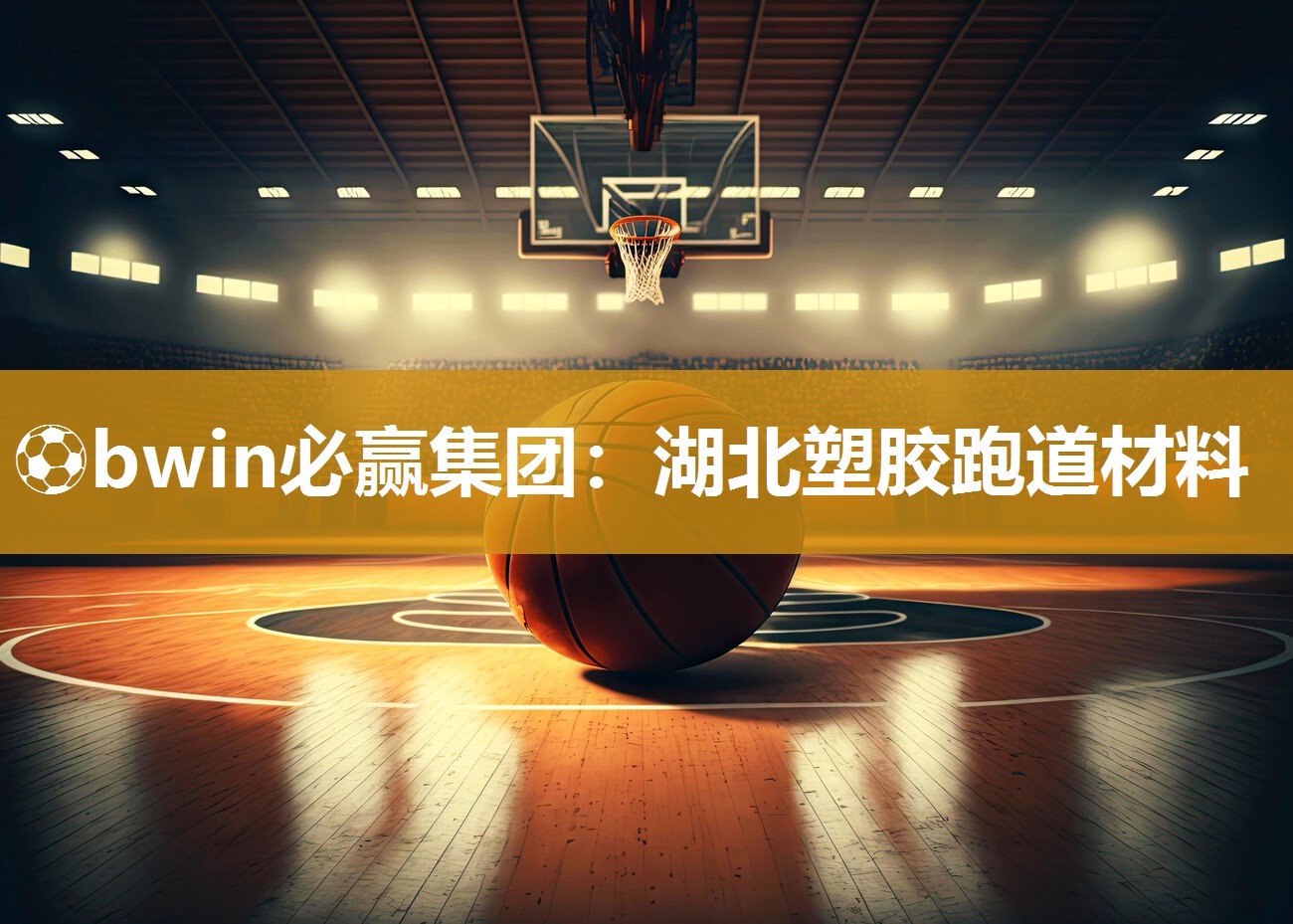 ⚽bwin必赢集团：湖北塑胶跑道材料