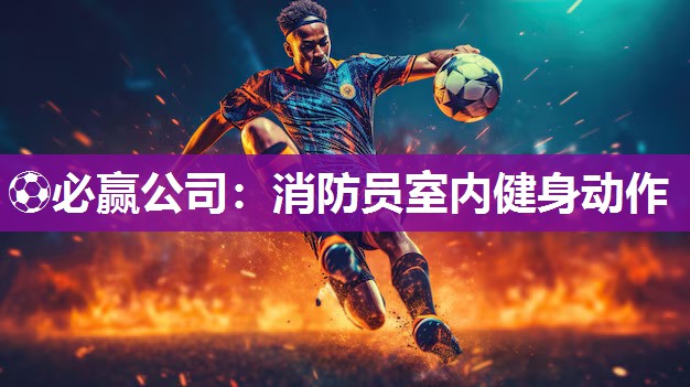 ⚽必赢公司：消防员室内健身动作