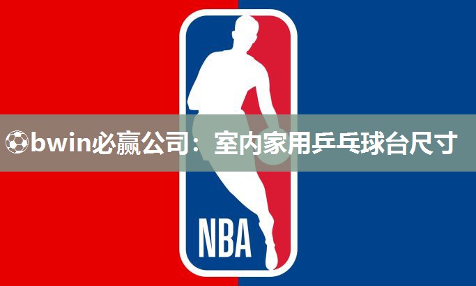 ⚽bwin必赢公司：室内家用乒乓球台尺寸