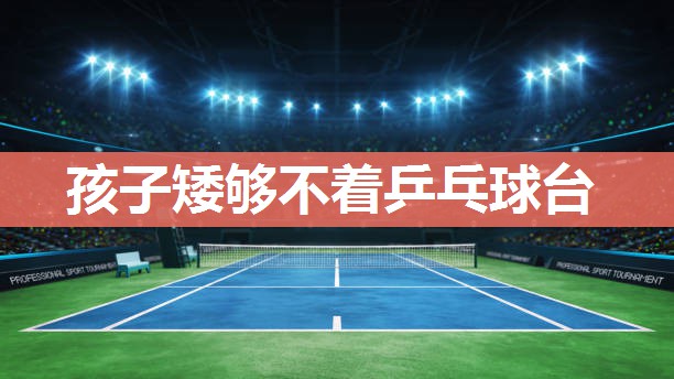 孩子矮够不着乒乓球台