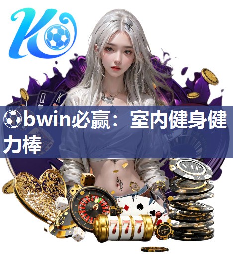 ⚽bwin必赢：室内健身健力棒