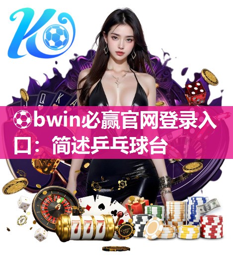 ⚽bwin必赢官网登录入口：简述乒乓球台
