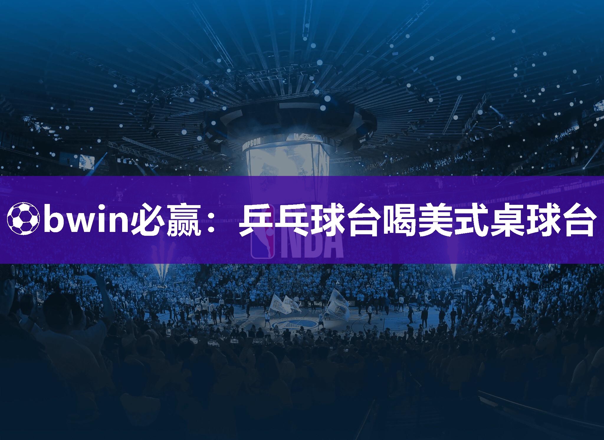 ⚽bwin必赢：乒乓球台喝美式桌球台