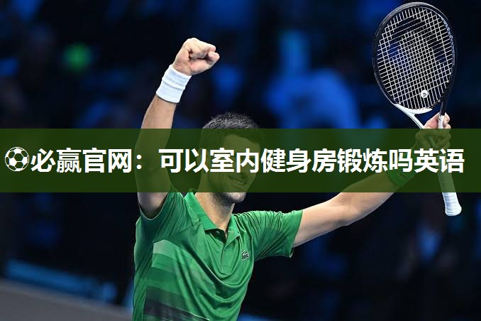 ⚽必赢官网：可以室内健身房锻炼吗英语