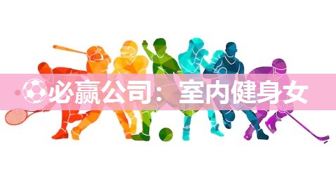 ⚽必赢公司：室内健身女