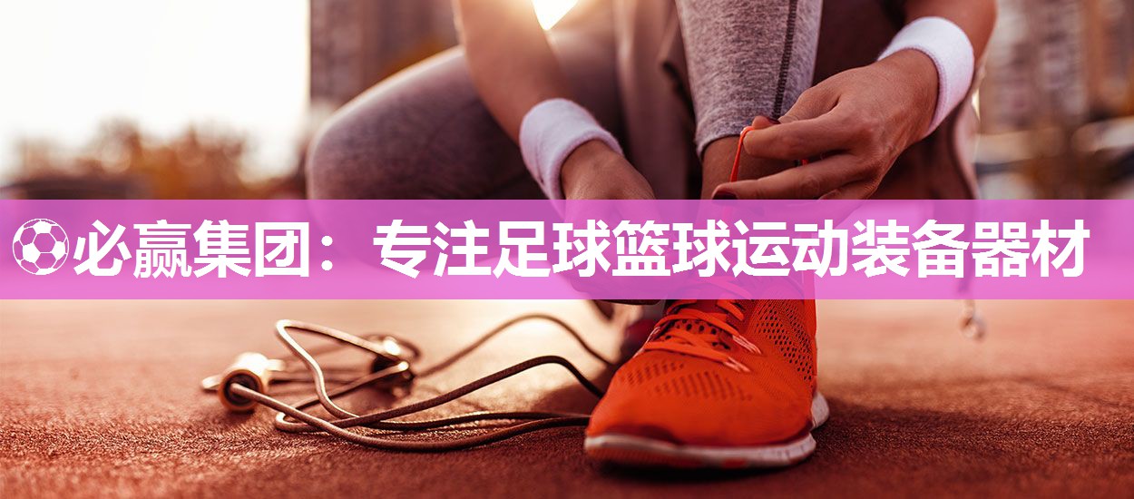 ⚽必赢集团：专注足球篮球运动装备器材