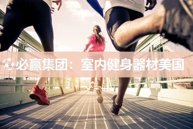 ⚽必赢集团：室内健身器材美国
