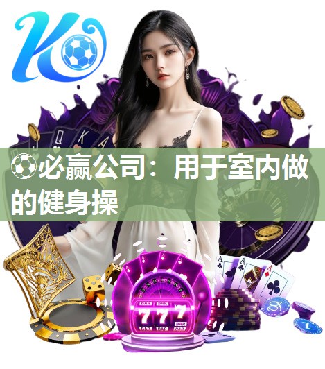 ⚽必赢公司：用于室内做的健身操