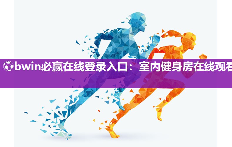 ⚽bwin必赢在线登录入口：室内健身房在线观看