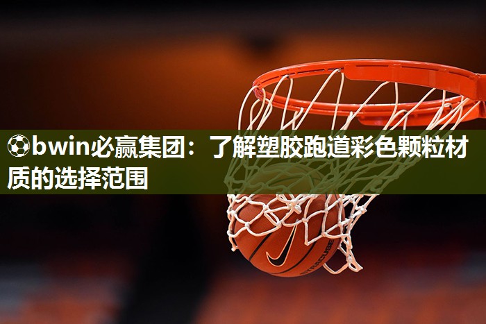 ⚽bwin必赢集团：了解塑胶跑道彩色颗粒材质的选择范围