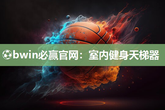 ⚽bwin必赢官网：室内健身天梯器