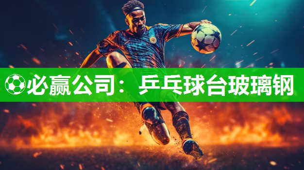 ⚽必赢公司：乒乓球台玻璃钢