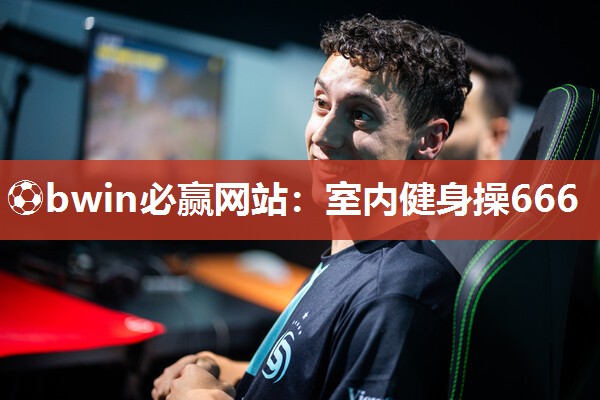 ⚽bwin必赢网站：室内健身操666