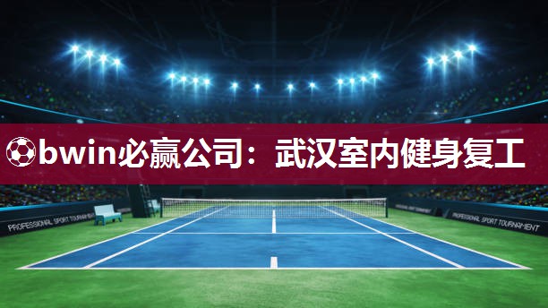 ⚽bwin必赢公司：武汉室内健身复工