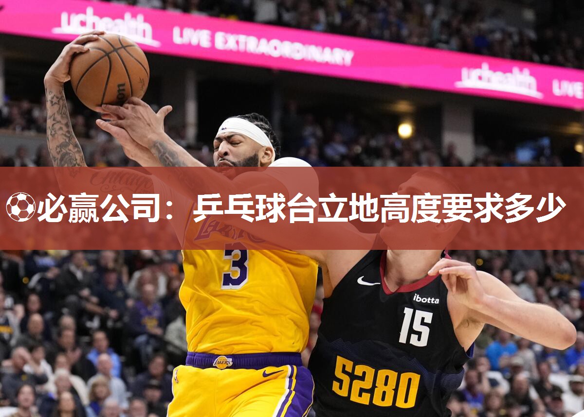 ⚽必赢公司：乒乓球台立地高度要求多少