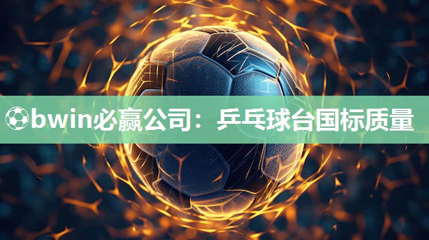 ⚽bwin必赢公司：乒乓球台国标质量