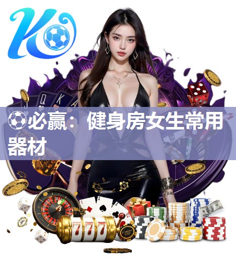 ⚽必赢：健身房女生常用器材