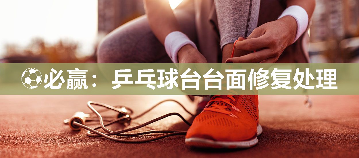 ⚽必赢：乒乓球台台面修复处理