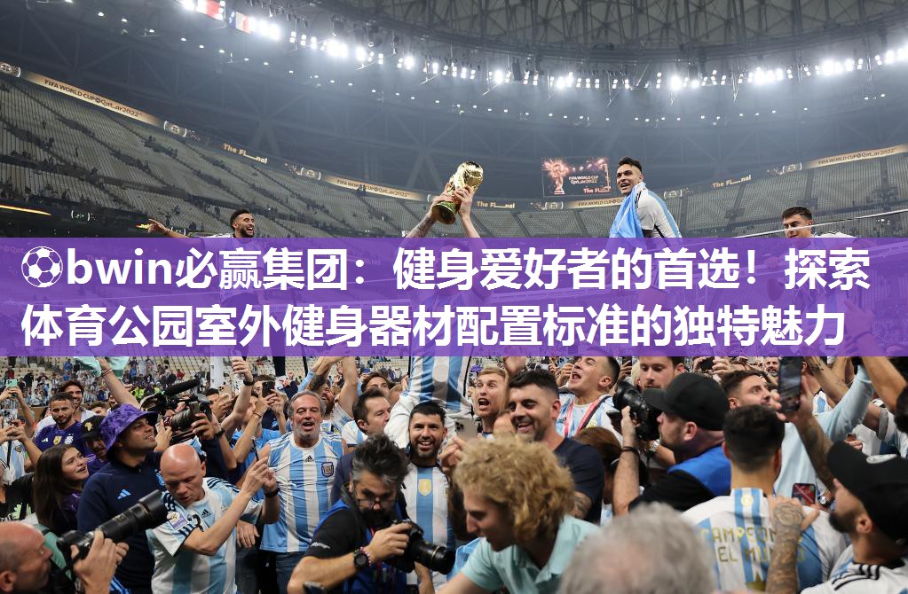 ⚽bwin必赢集团：健身爱好者的首选！探索体育公园室外健身器材配置标准的独特魅力