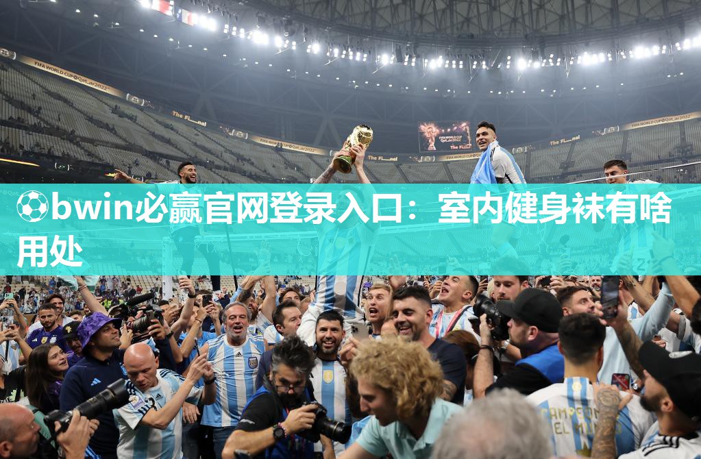 ⚽bwin必赢官网登录入口：室内健身袜有啥用处