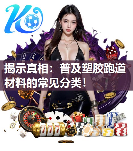 揭示真相：普及塑胶跑道材料的常见分类！