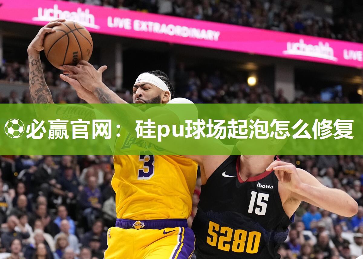 ⚽必赢官网：硅pu球场起泡怎么修复