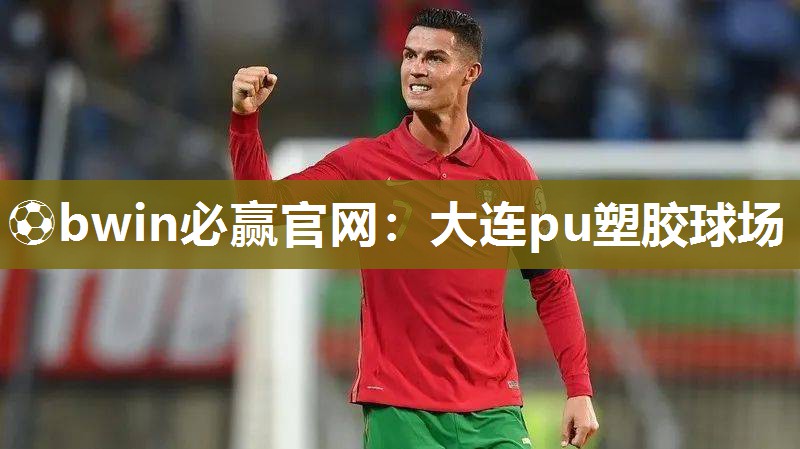 ⚽bwin必赢官网：大连pu塑胶球场