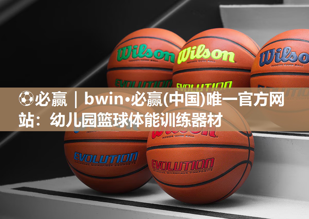 ⚽必赢｜bwin·必赢(中国)唯一官方网站：幼儿园篮球体能训练器材