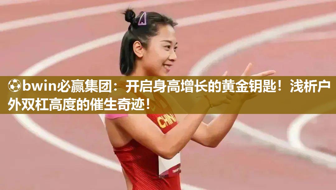 ⚽bwin必赢集团：开启身高增长的黄金钥匙！浅析户外双杠高度的催生奇迹！