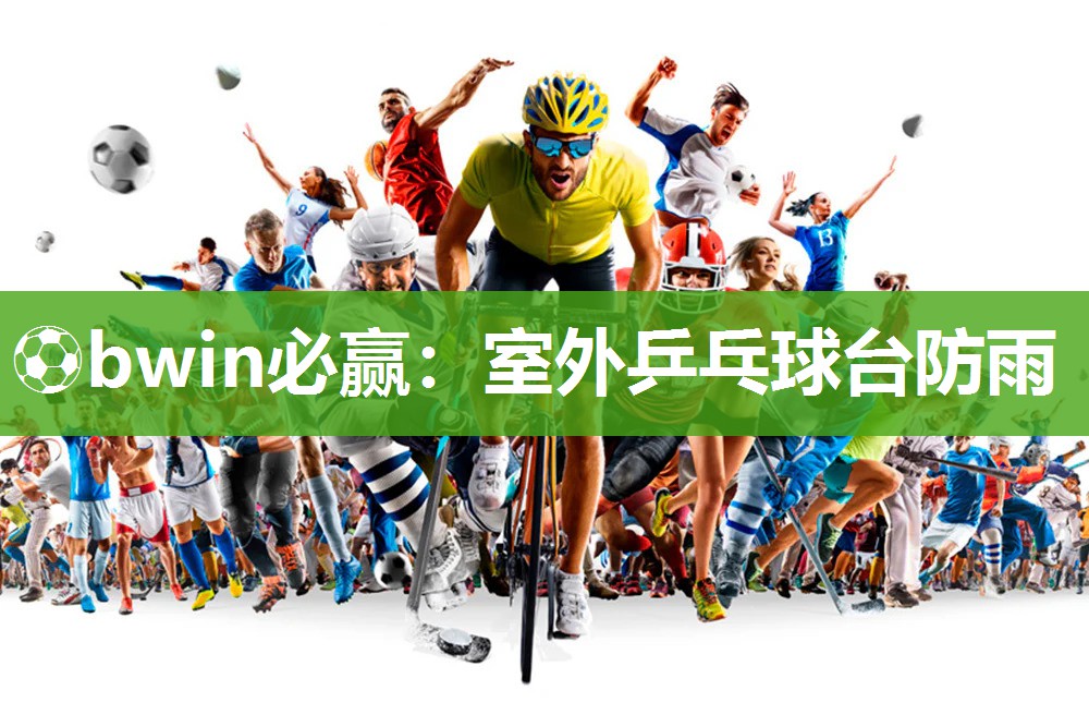 ⚽bwin必赢：室外乒乓球台防雨