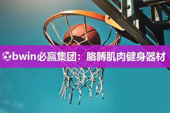 ⚽bwin必赢集团：胳膊肌肉健身器材