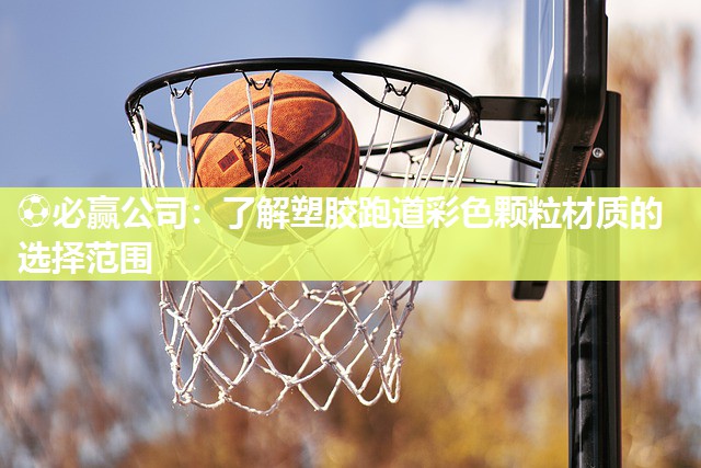 ⚽必赢公司：了解塑胶跑道彩色颗粒材质的选择范围