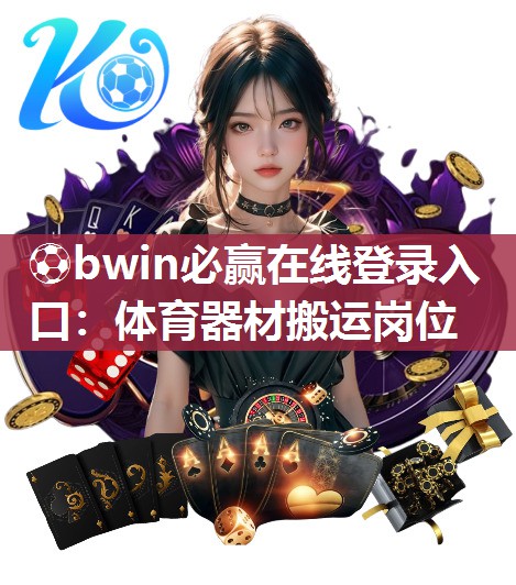 ⚽bwin必赢在线登录入口：体育器材搬运岗位