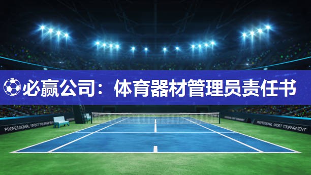 ⚽必赢公司：体育器材管理员责任书
