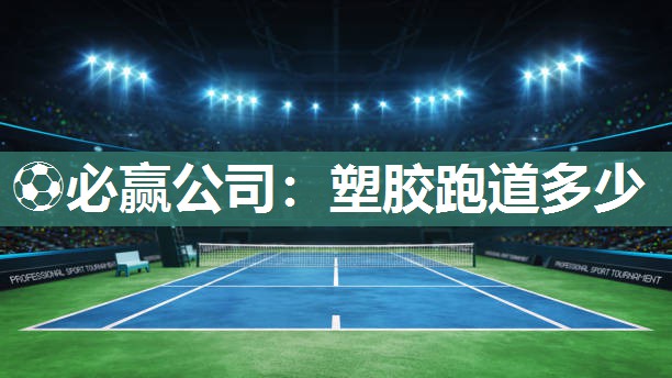 ⚽必赢公司：塑胶跑道多少