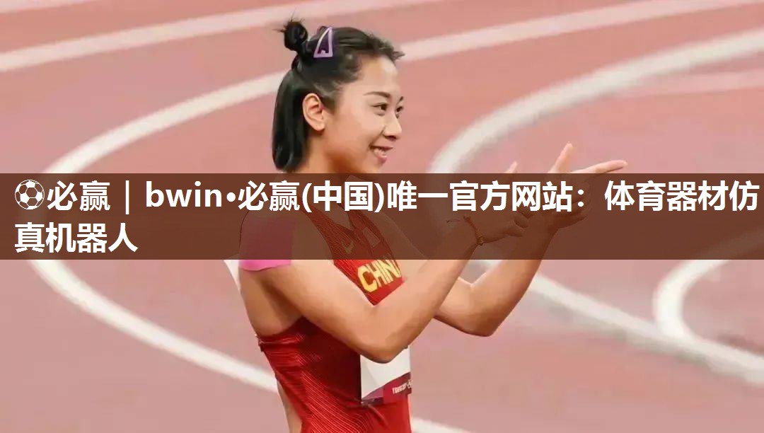 ⚽必赢｜bwin·必赢(中国)唯一官方网站：体育器材仿真机器人