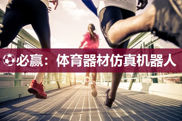 ⚽必赢：体育器材仿真机器人