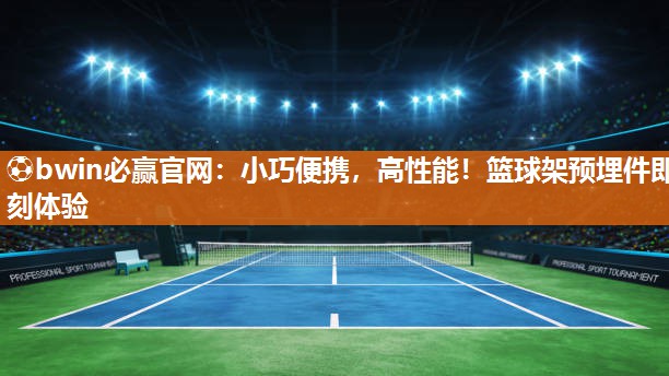 ⚽bwin必赢官网：小巧便携，高性能！篮球架预埋件即刻体验