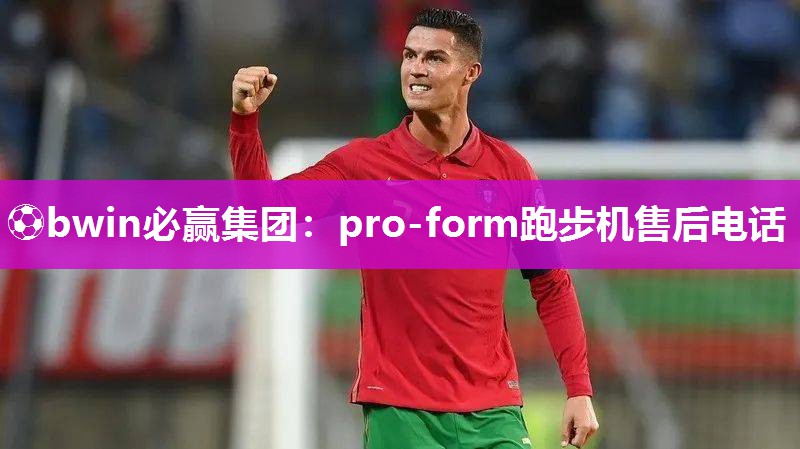 ⚽bwin必赢集团：pro-form跑步机售后电话