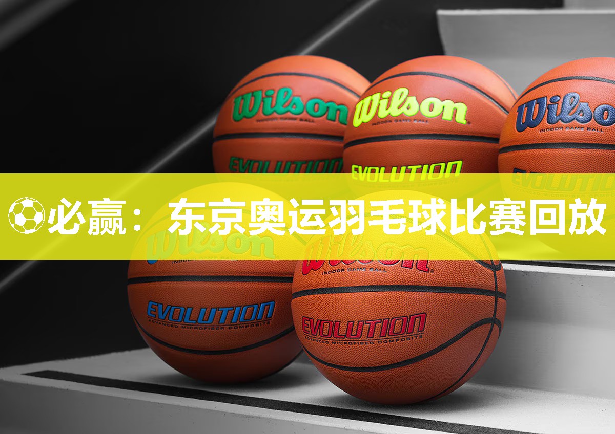 ⚽必赢：东京奥运羽毛球比赛回放