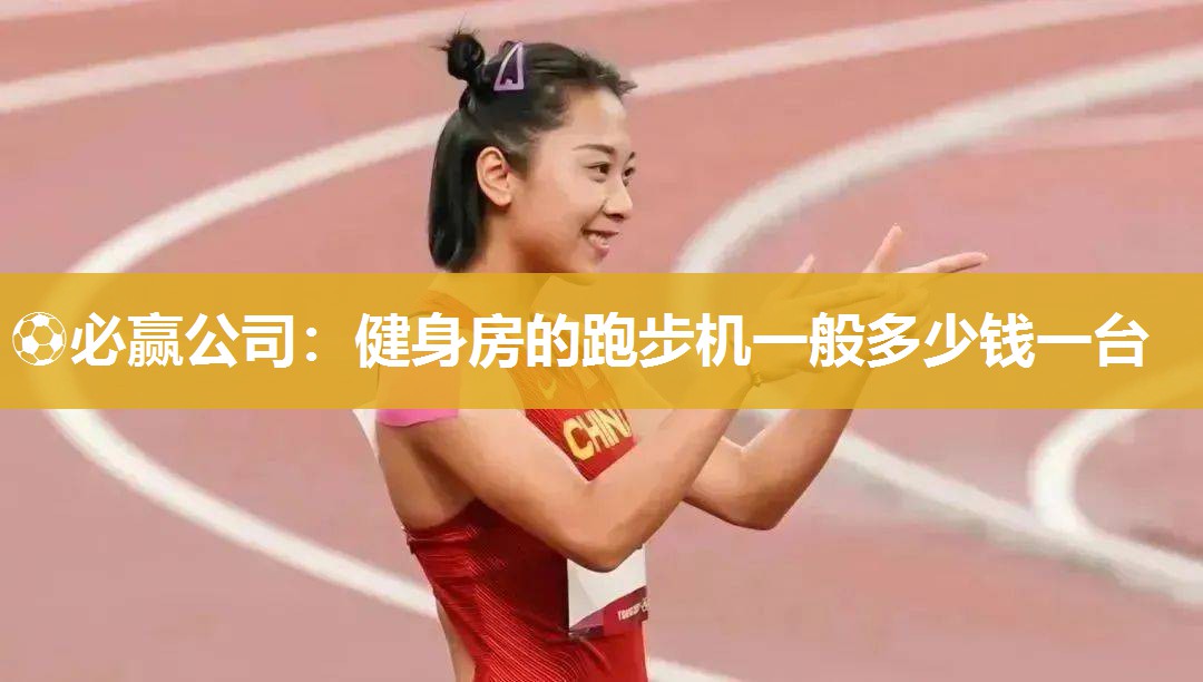 ⚽必赢公司：健身房的跑步机一般多少钱一台