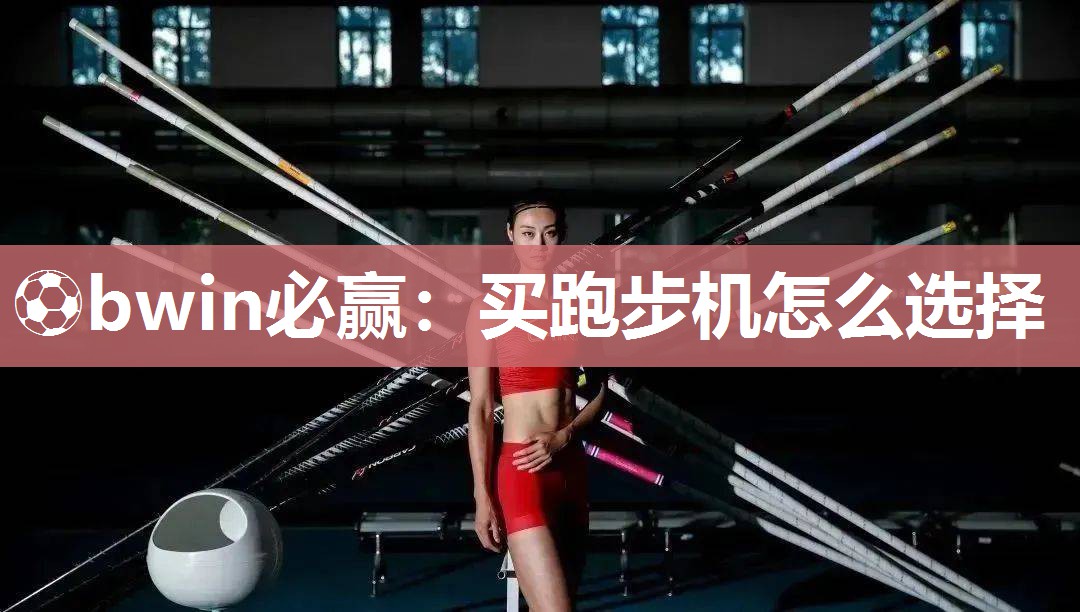 ⚽bwin必赢：买跑步机怎么选择