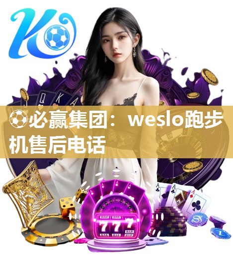 ⚽必赢集团：weslo跑步机售后电话