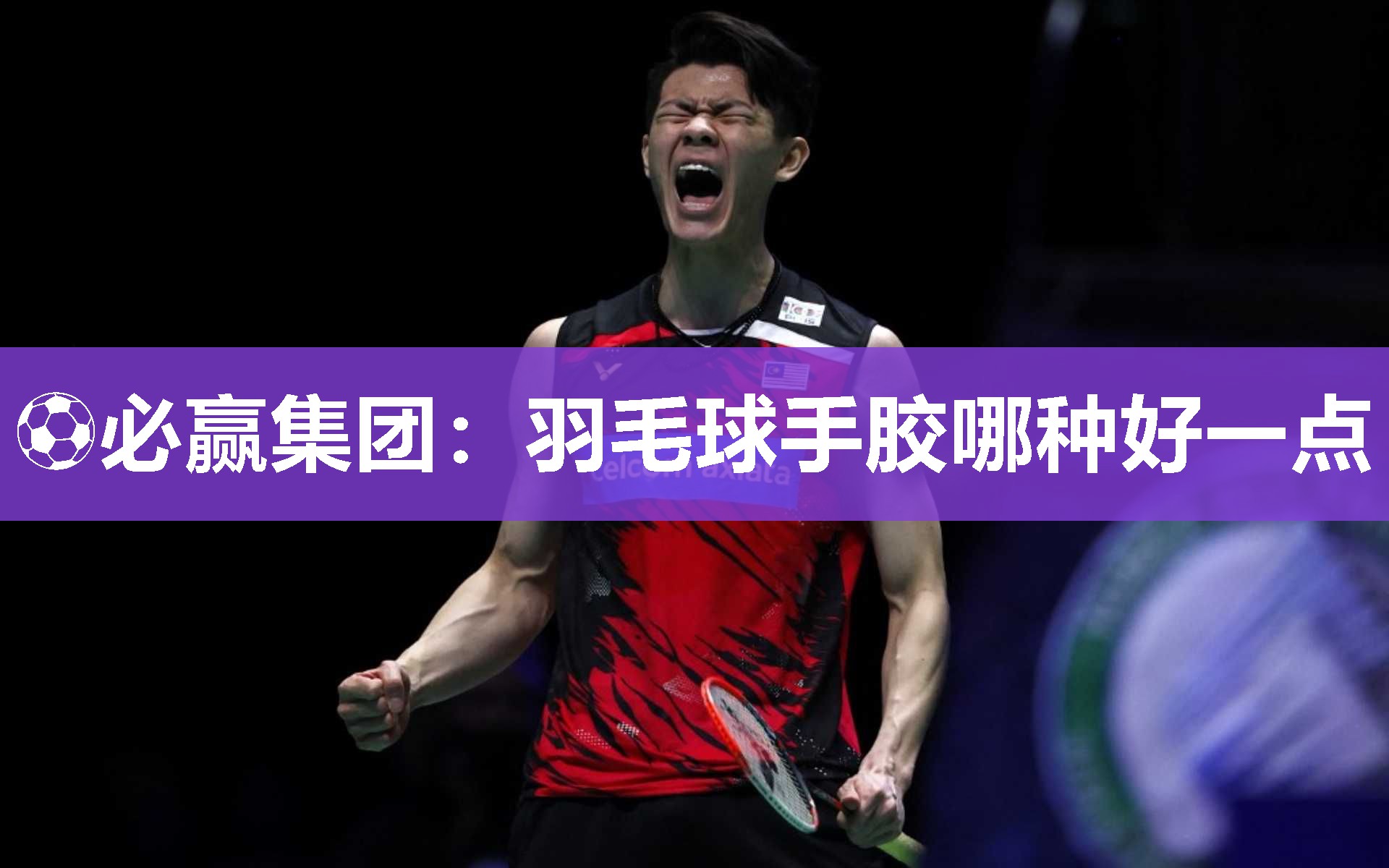 ⚽必赢集团：羽毛球手胶哪种好一点