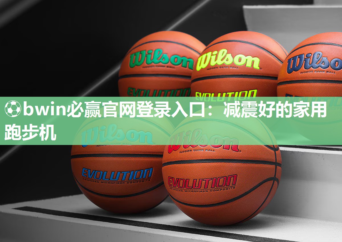 ⚽bwin必赢官网登录入口：减震好的家用跑步机