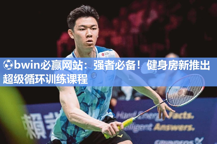 ⚽bwin必赢网站：强者必备！健身房新推出超级循环训练课程