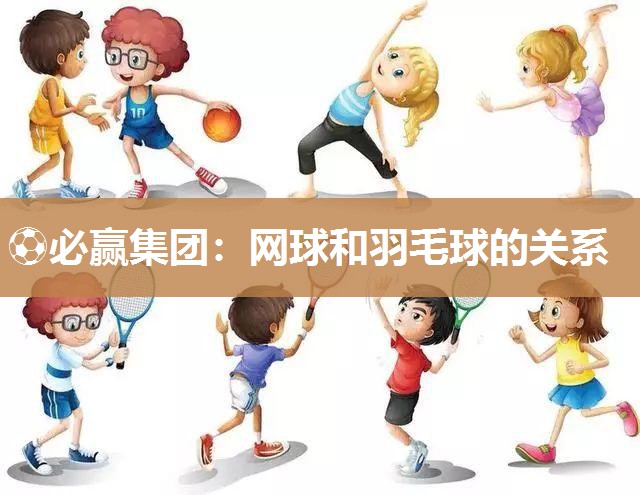 ⚽必赢集团：网球和羽毛球的关系