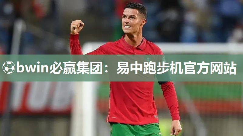 ⚽bwin必赢集团：易中跑步机官方网站