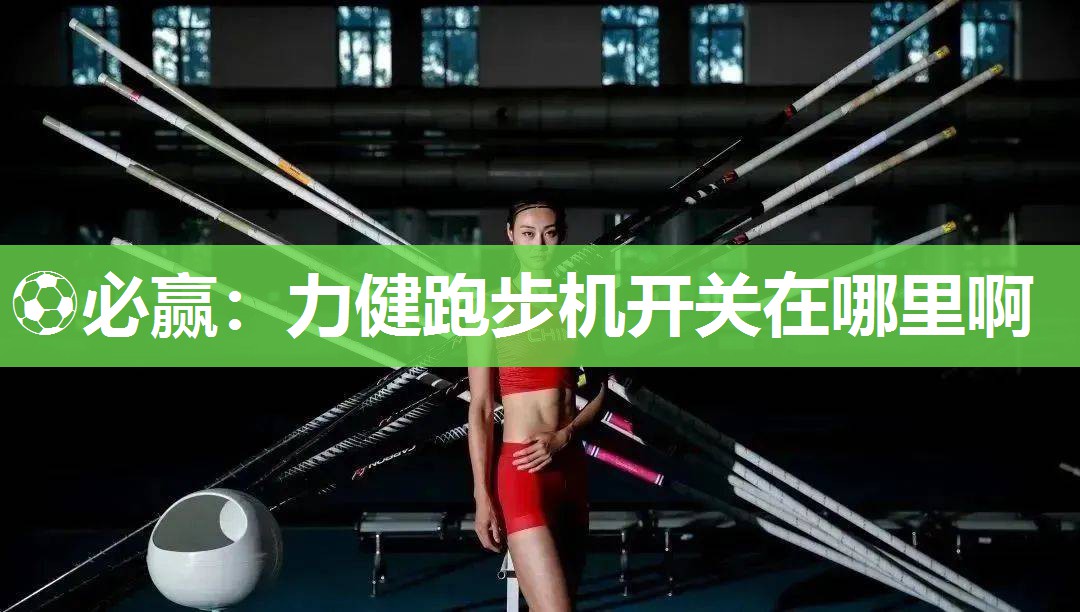 ⚽必赢：力健跑步机开关在哪里啊